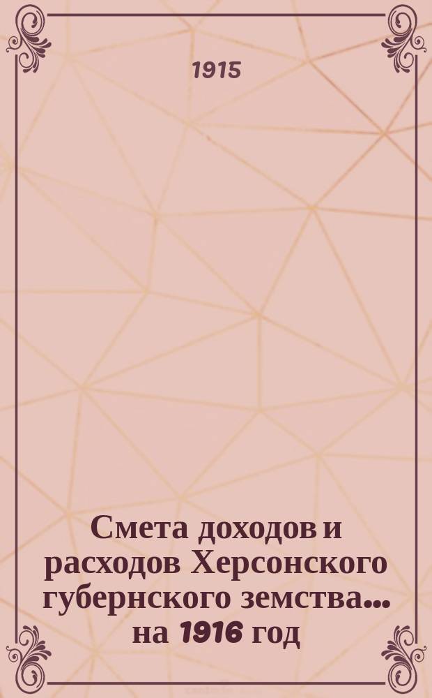 Смета доходов и расходов Херсонского губернского земства ... на 1916 год