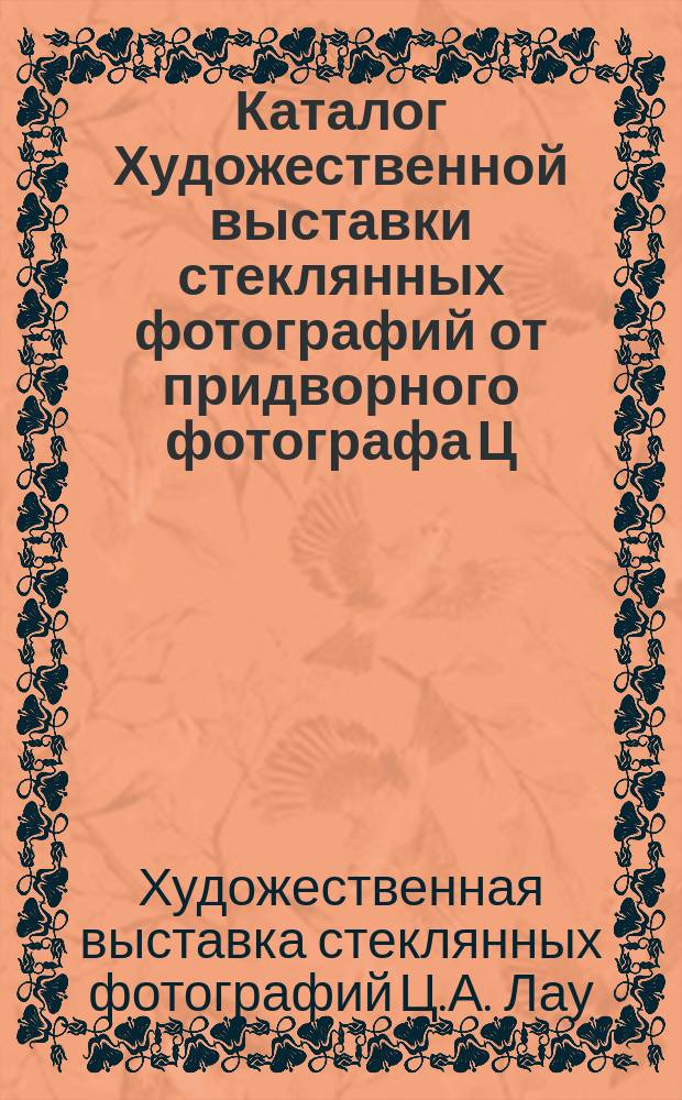 Каталог Художественной выставки стеклянных фотографий от придворного фотографа Ц.А. Лау