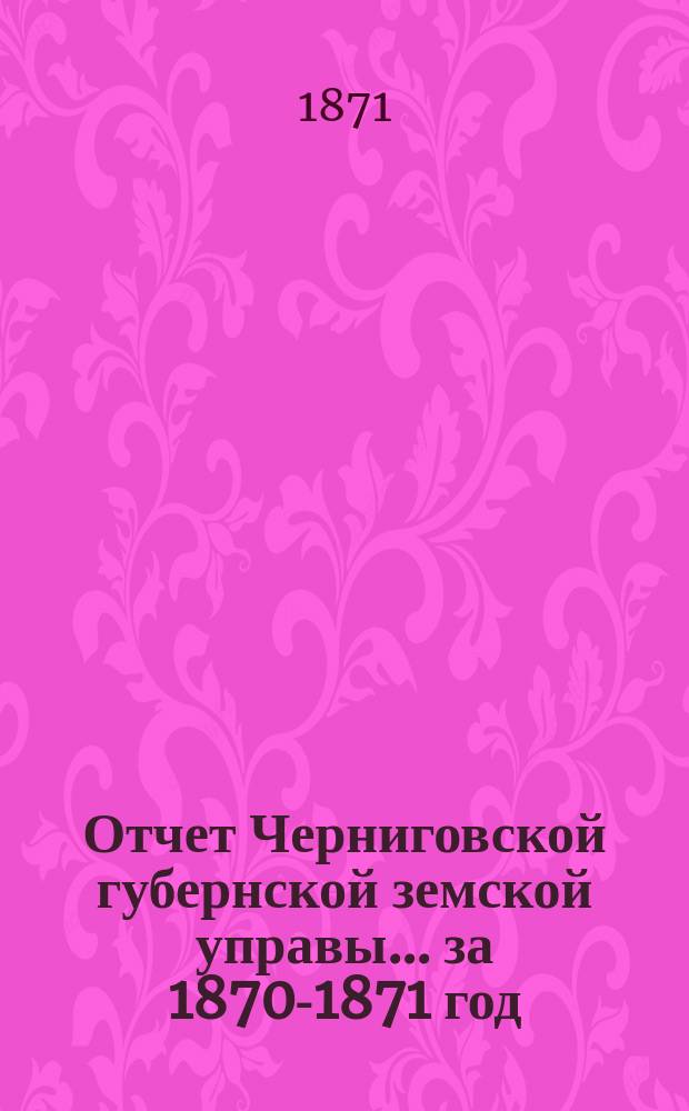 Отчет Черниговской губернской земской управы ... за 1870-1871 год