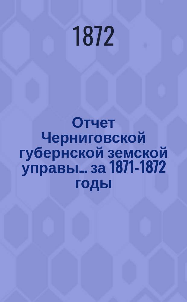 Отчет Черниговской губернской земской управы ... за 1871-1872 годы