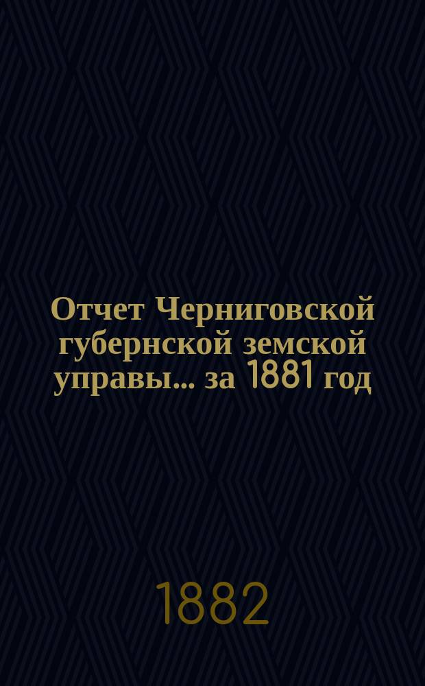 Отчет Черниговской губернской земской управы ... за 1881 год