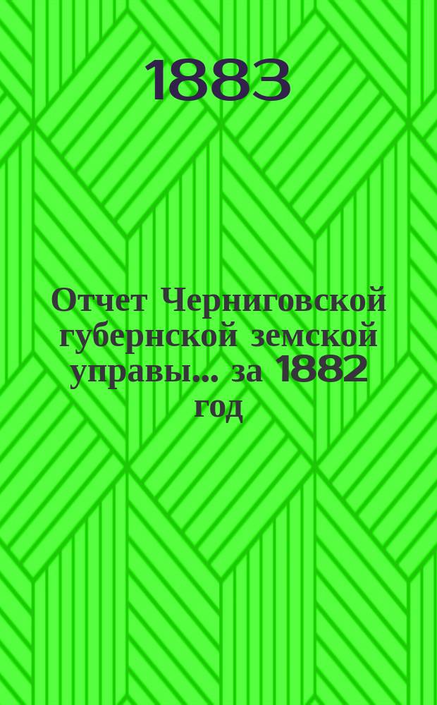 Отчет Черниговской губернской земской управы ... за 1882 год