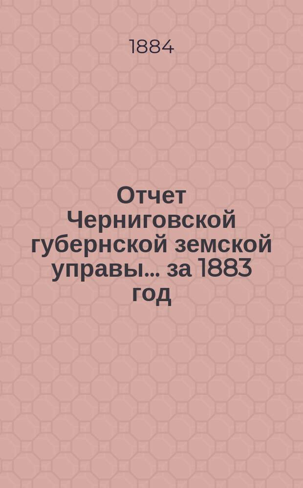 Отчет Черниговской губернской земской управы ... за 1883 год