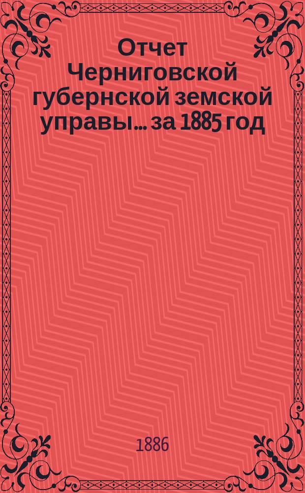Отчет Черниговской губернской земской управы ... за 1885 год