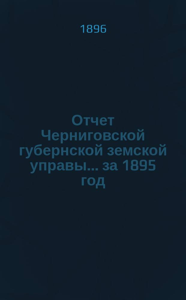 Отчет Черниговской губернской земской управы ... за 1895 год