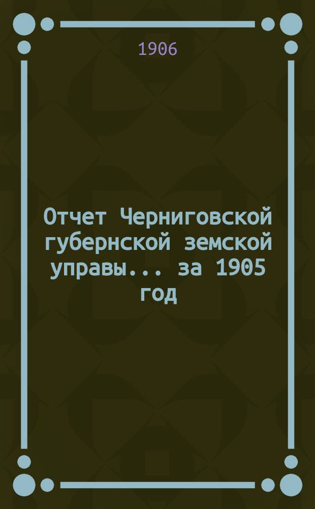 Отчет Черниговской губернской земской управы ... за 1905 год