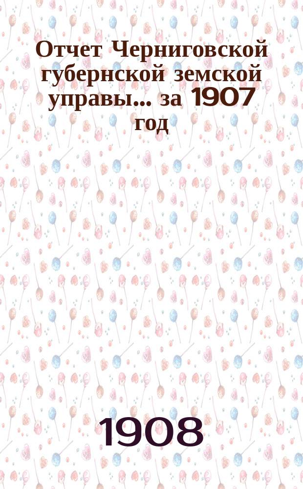 Отчет Черниговской губернской земской управы ... за 1907 год