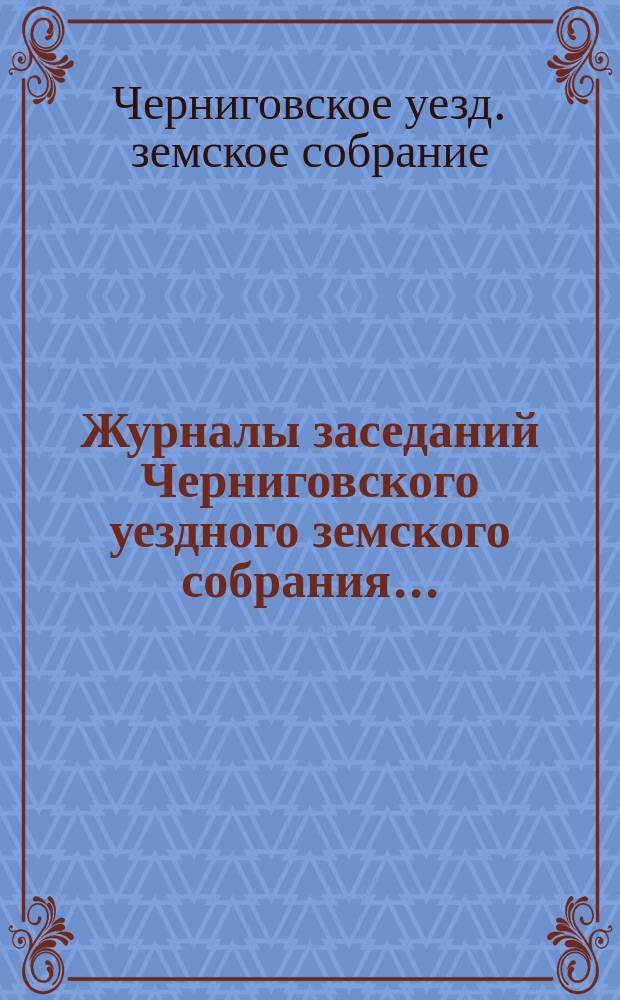 Журналы заседаний Черниговского уездного земского собрания ...