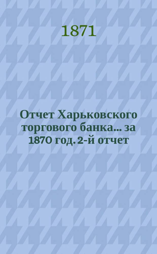 Отчет Харьковского торгового банка... ... за 1870 год. 2-й отчет