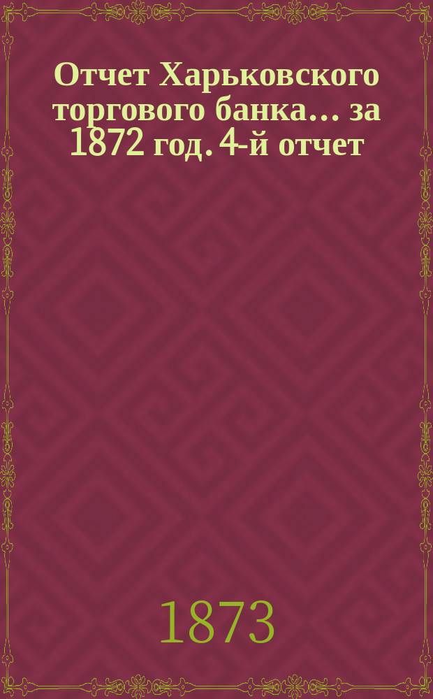 Отчет Харьковского торгового банка... ... за 1872 год. 4-й отчет
