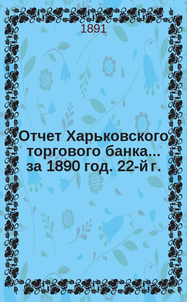 Отчет Харьковского торгового банка... ... за 1890 год. 22-й г.