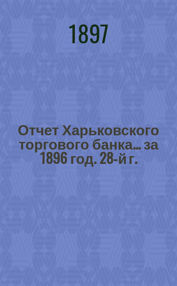 Отчет Харьковского торгового банка... ... за 1896 год. 28-й г.