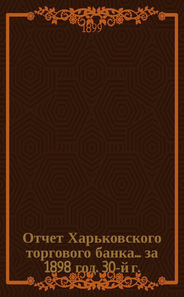 Отчет Харьковского торгового банка... ... за 1898 год. 30-й г.