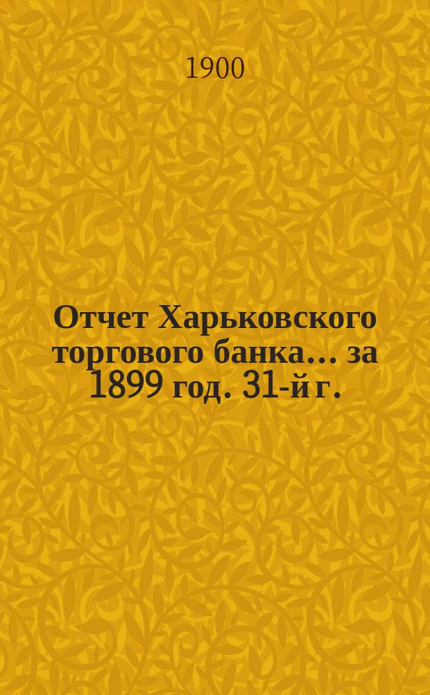 Отчет Харьковского торгового банка... ... за 1899 год. 31-й г.