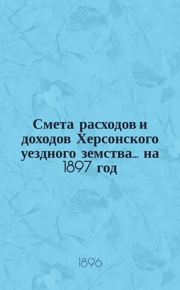 Смета расходов и доходов Херсонского уездного земства... ... на 1897 год