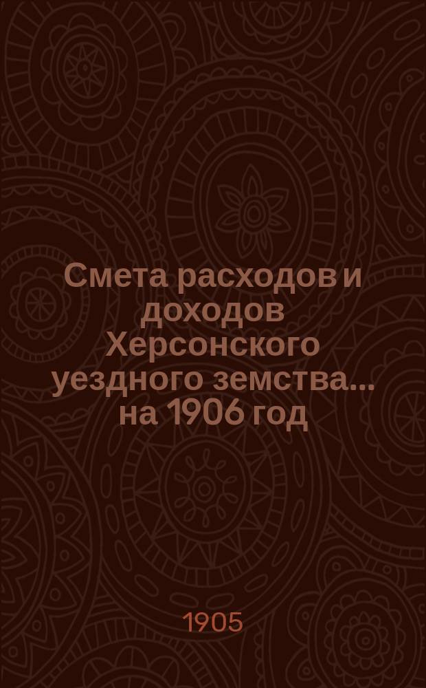 Смета расходов и доходов Херсонского уездного земства... ... на 1906 год