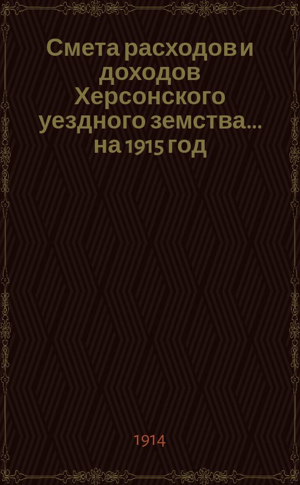 Смета расходов и доходов Херсонского уездного земства... ... на 1915 год