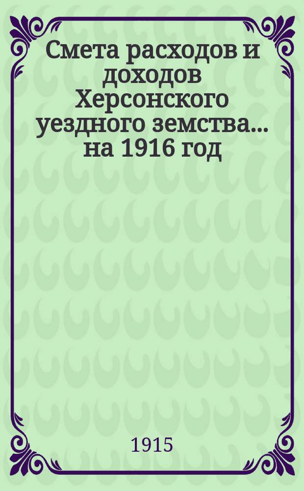 Смета расходов и доходов Херсонского уездного земства... ... на 1916 год