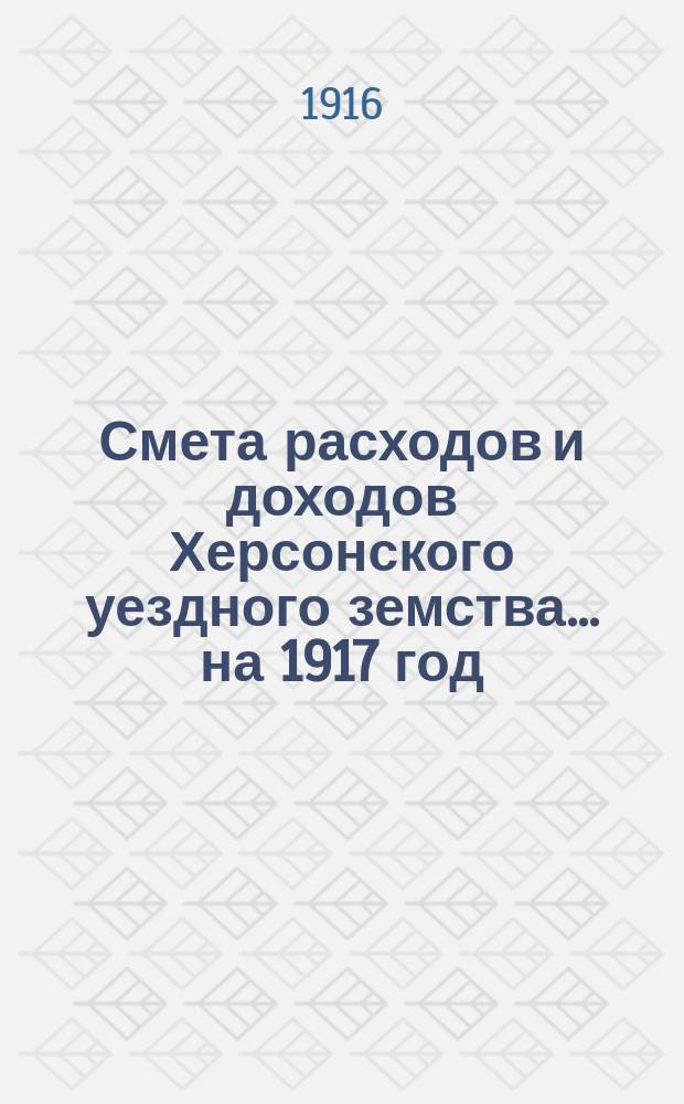 Смета расходов и доходов Херсонского уездного земства... ... на 1917 год