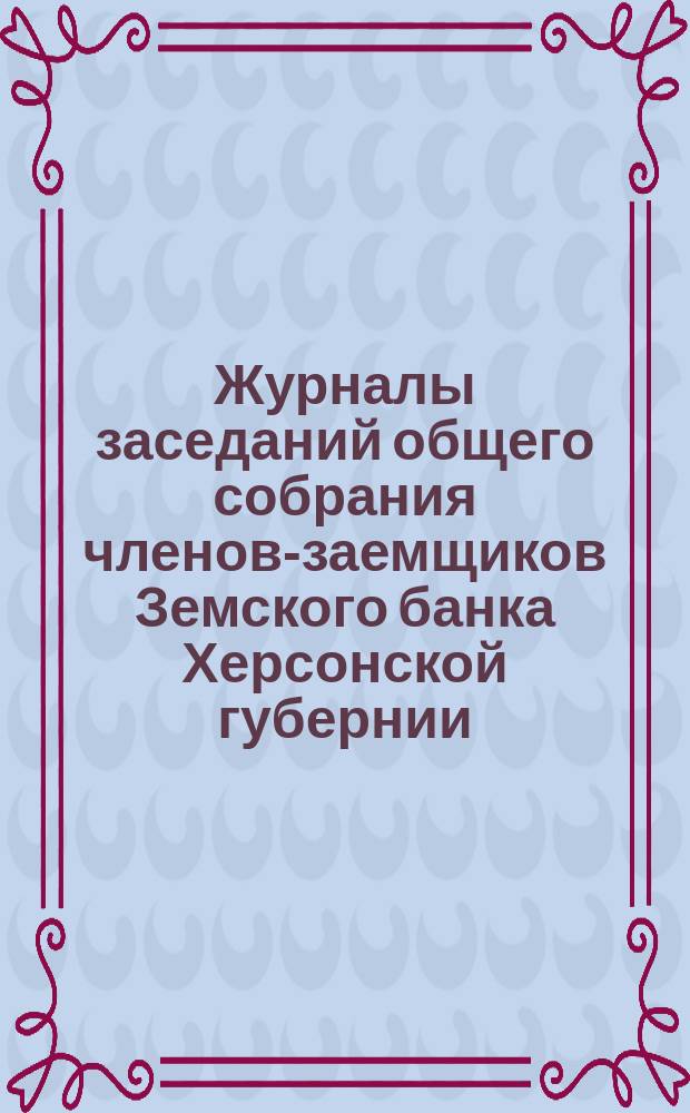 Журналы заседаний общего собрания членов-заемщиков Земского банка Херсонской губернии... ... 1871 г.