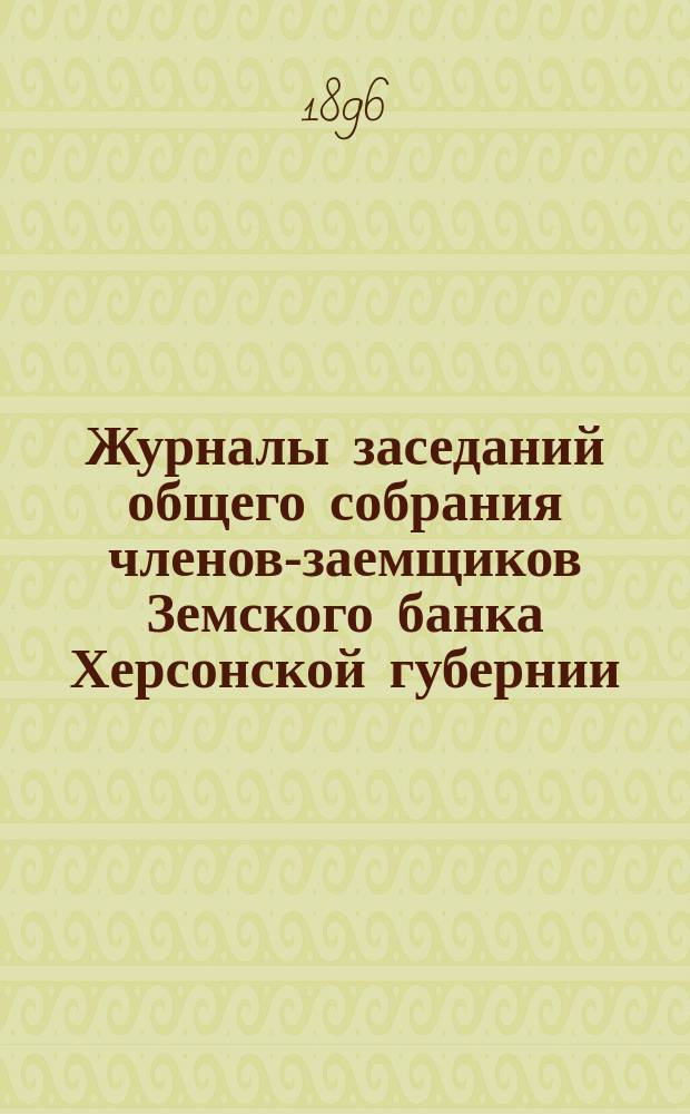 Журналы заседаний общего собрания членов-заемщиков Земского банка Херсонской губернии... ... 1895 г.