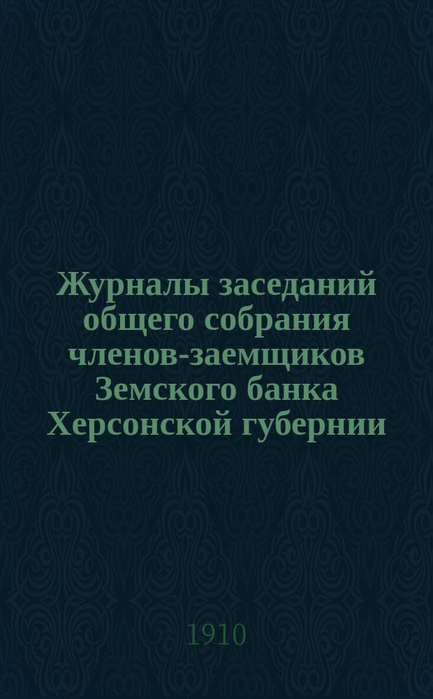 Журналы заседаний общего собрания членов-заемщиков Земского банка Херсонской губернии... ... очередного 1909 г.