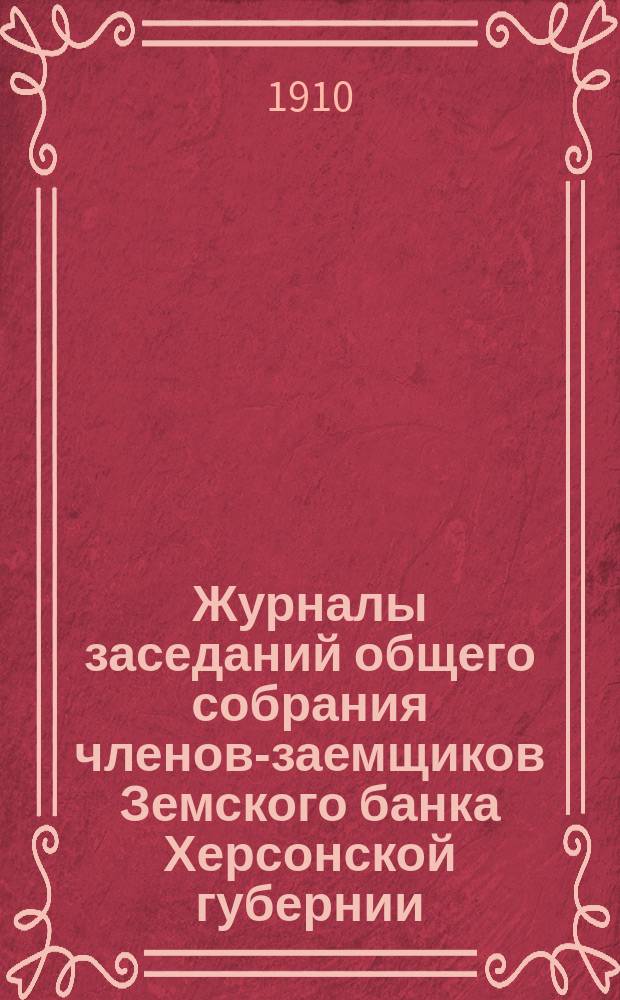 Журналы заседаний общего собрания членов-заемщиков Земского банка Херсонской губернии... ... очередного 1910 г.