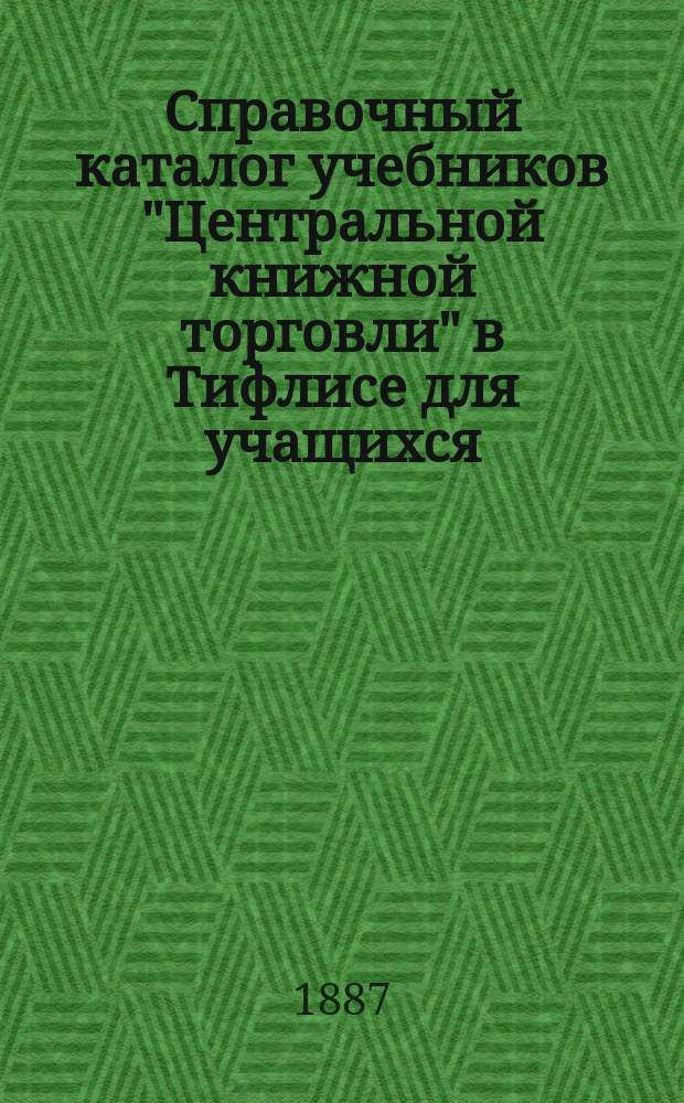 Справочный каталог учебников "Центральной книжной торговли" в Тифлисе для учащихся...
