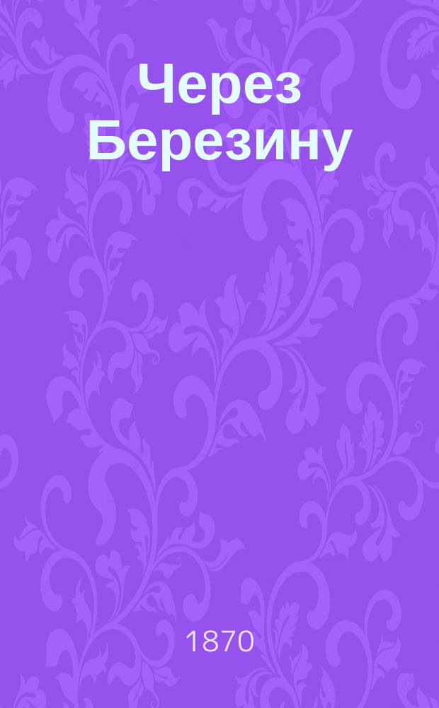 Через Березину : Роман Е. Вороновой, пер. с франц