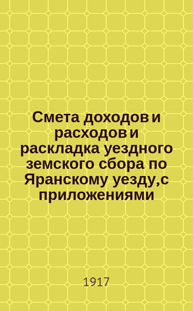 Смета доходов и расходов и раскладка уездного земского сбора по Яранскому уезду, с приложениями... ... на 1917 год