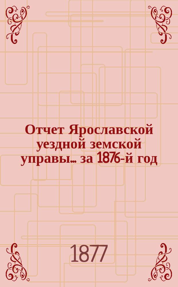 Отчет Ярославской уездной земской управы... ... за 1876-й год