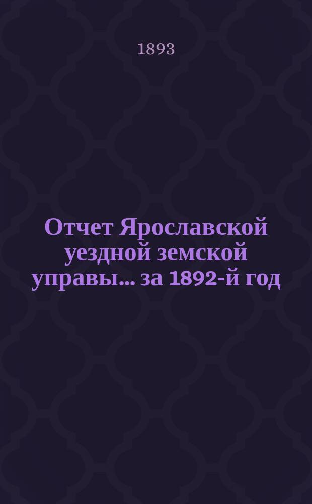 Отчет Ярославской уездной земской управы... ... за 1892-й год