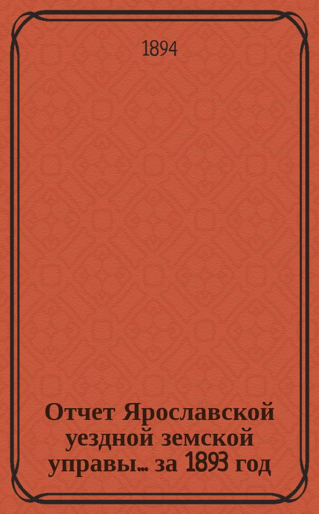 Отчет Ярославской уездной земской управы... ... за 1893 год