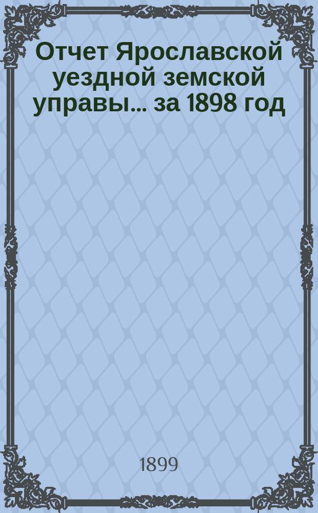 Отчет Ярославской уездной земской управы... ... за 1898 год