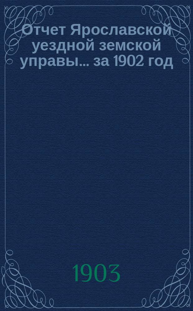 Отчет Ярославской уездной земской управы... ... за 1902 год