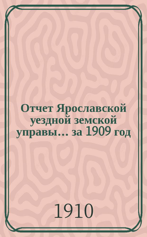 Отчет Ярославской уездной земской управы... ... за 1909 год