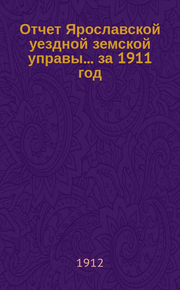 Отчет Ярославской уездной земской управы... ... за 1911 год