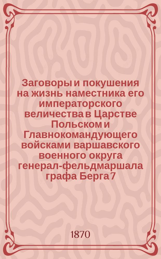 Заговоры и покушения на жизнь наместника его императорского величества в Царстве Польском и Главнокомандующего войсками варшавского военного округа генерал-фельдмаршала графа Берга 7 (19) сентября 1863 года : Сост. по документам препод. Варшав. юнкерского училища М.П. Устимович