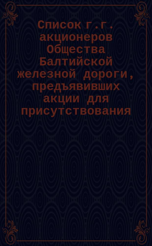 Список г.г. акционеров Общества Балтийской железной дороги, предъявивших акции для присутствования... ... в чрезвычайном общем собрании, 21 ноября 1871 г.