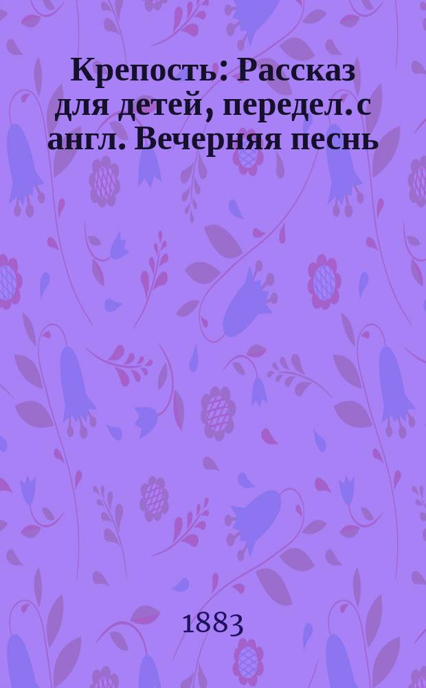 Крепость : Рассказ для детей, передел. с англ. [Вечерняя песнь]