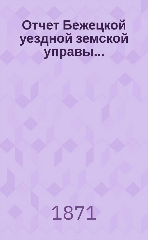 Отчет Бежецкой уездной земской управы...