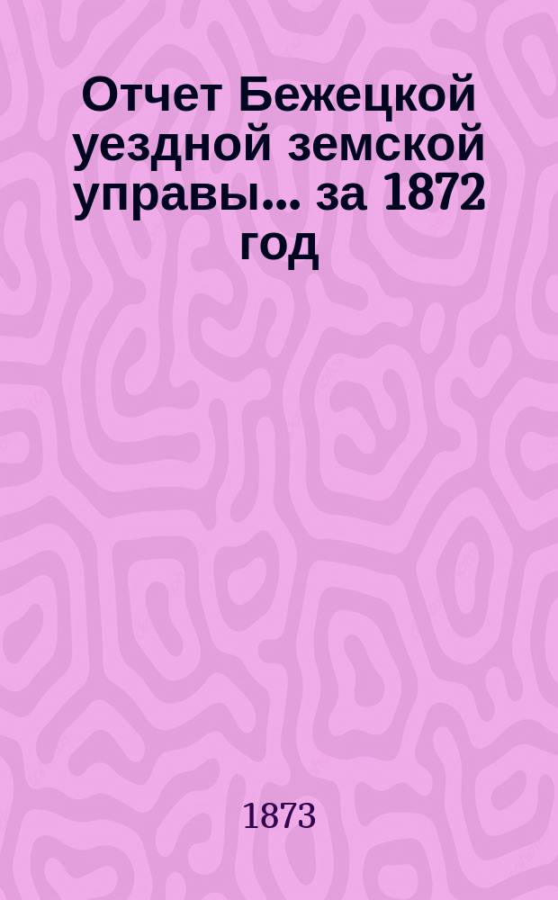 Отчет Бежецкой уездной земской управы... за 1872 год