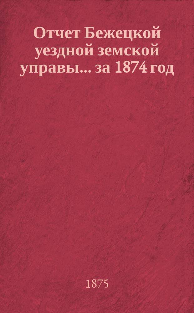 Отчет Бежецкой уездной земской управы... за 1874 год