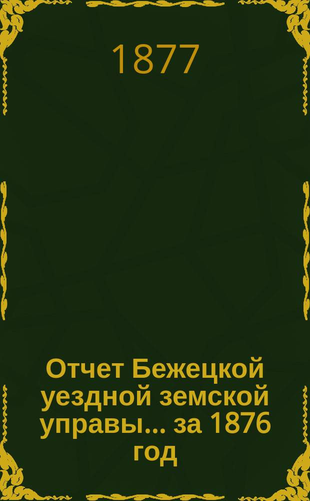 Отчет Бежецкой уездной земской управы... за 1876 год
