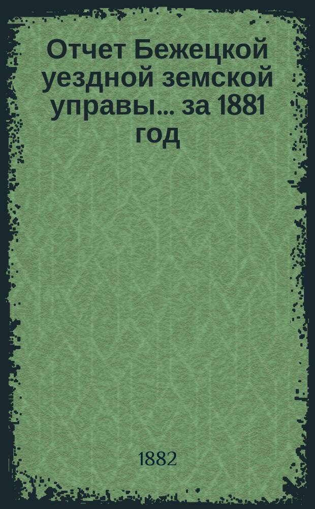 Отчет Бежецкой уездной земской управы... за 1881 год