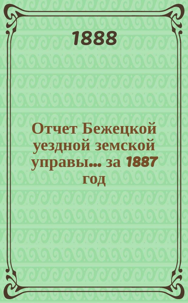 Отчет Бежецкой уездной земской управы... за 1887 год
