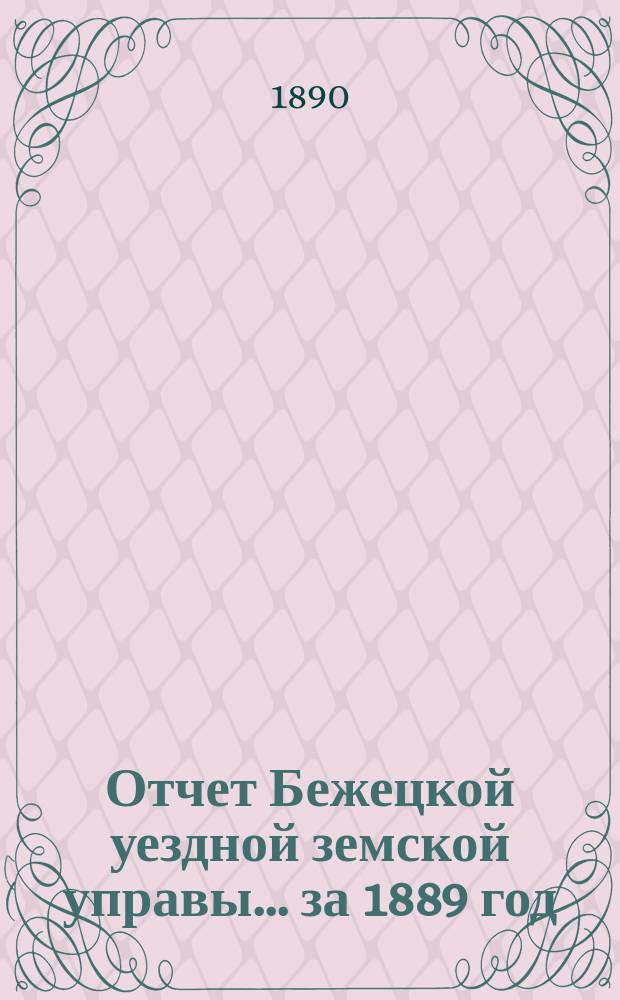 Отчет Бежецкой уездной земской управы... за 1889 год