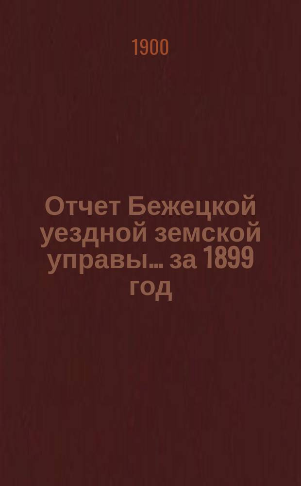 Отчет Бежецкой уездной земской управы... за 1899 год