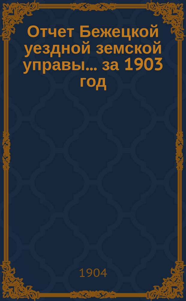 Отчет Бежецкой уездной земской управы... за 1903 год