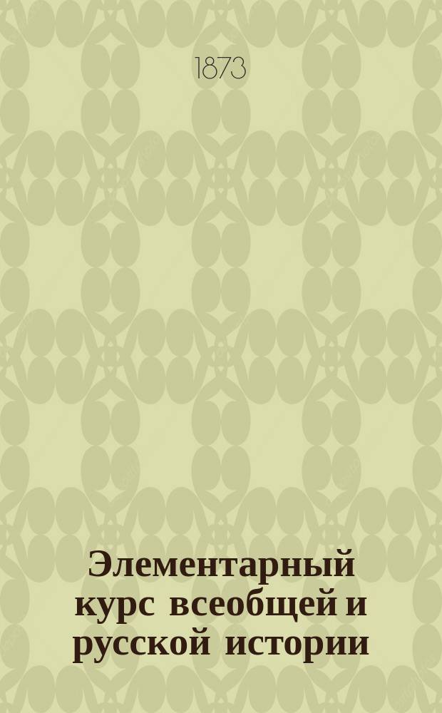 Элементарный курс всеобщей и русской истории : (Курс 3 и 4 классов гражданск. гимназий)